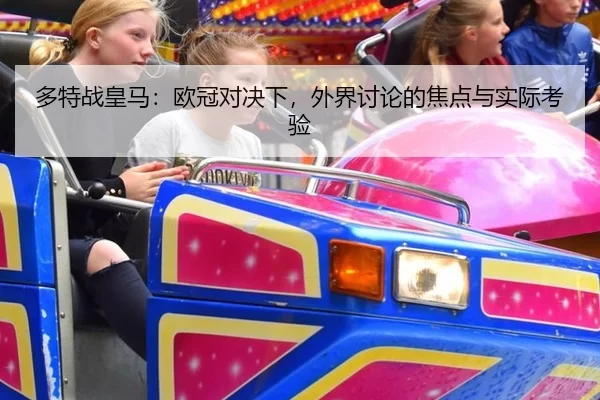 多特战皇马：欧冠对决下，外界讨论的焦点与实际考验